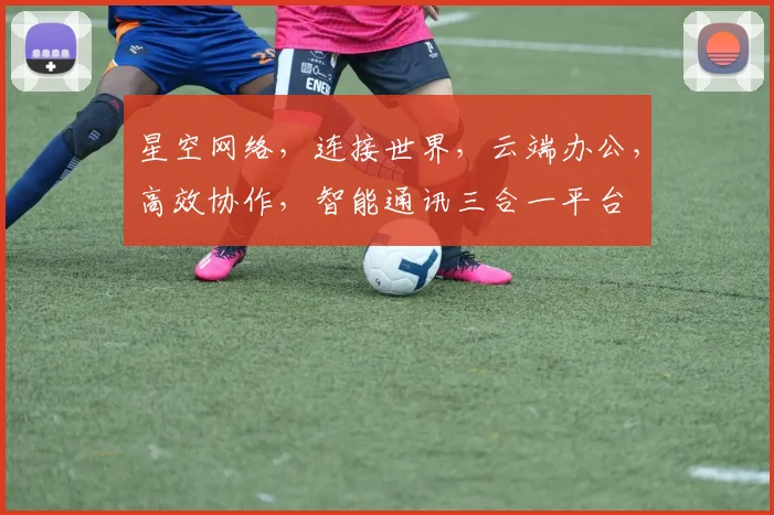 星空网络，连接世界，云端办公，高效协作，智能通讯三合一平台