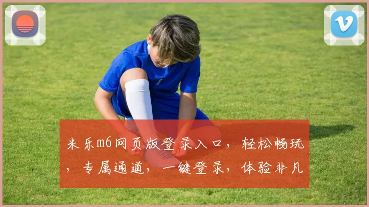 米乐m6网页版登录入口，轻松畅玩，专属通道，一键登录，体验非凡