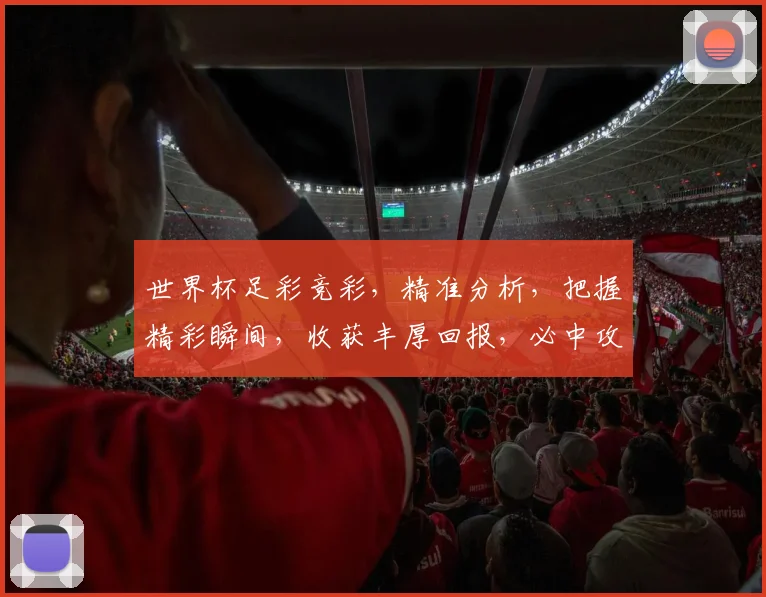 世界杯足彩竞彩，精准分析，把握精彩瞬间，收获丰厚回报，必中攻略，不容错过