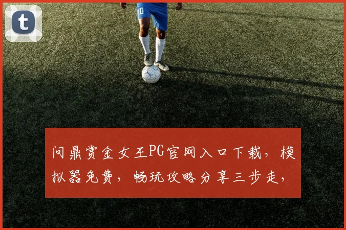 问鼎赏金女王PG官网入口下载，模拟器免费，畅玩攻略分享三步走，轻松上手