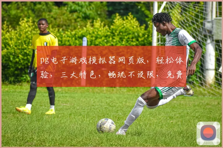 pg电子游戏模拟器网页版，轻松体验，三大特色，畅玩不设限，免费试玩，攻略分享，一网打尽