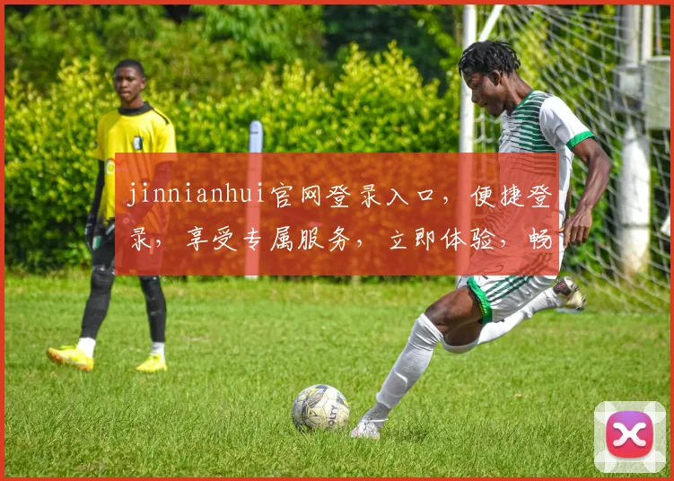 jinnianhui官网登录入口，便捷登录，享受专属服务，立即体验，畅享便捷生活