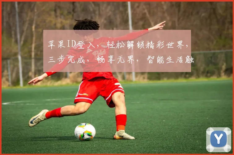苹果ID登入，轻松解锁精彩世界，三步完成，畅享无界，智能生活触手可及，体验升级