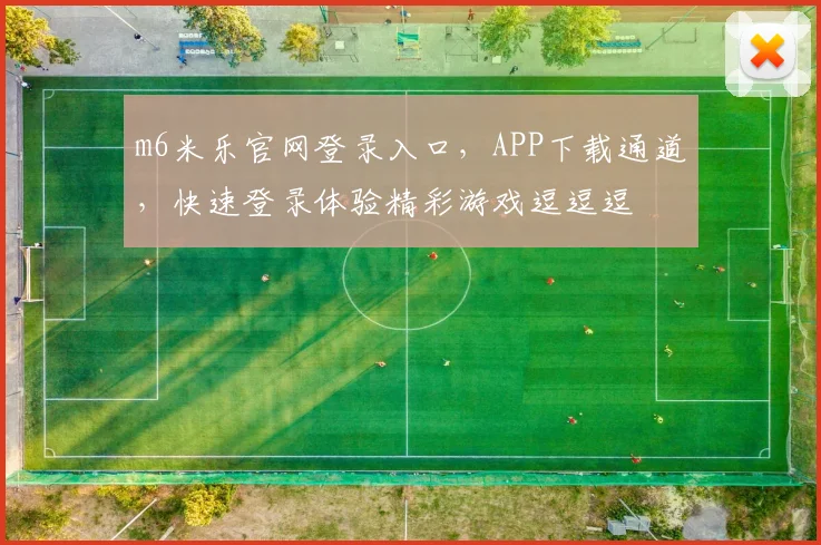 m6米乐官网登录入口，APP下载通道，快速登录体验精彩游戏逗逗逗