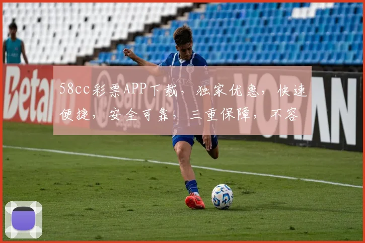 58cc彩票APP下载，独家优惠，快速便捷，安全可靠，三重保障，不容错过