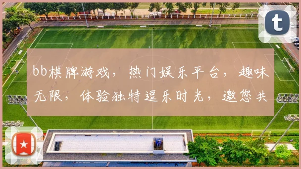 bb棋牌游戏，热门娱乐平台，趣味无限，体验独特逗乐时光，邀您共度欢乐时光