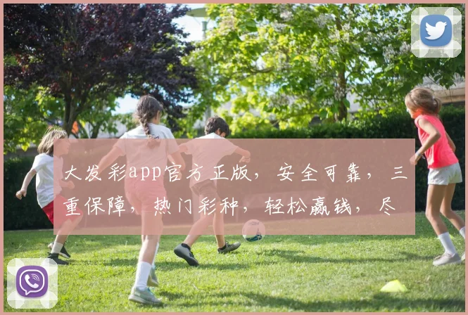 大发彩app官方正版，安全可靠，三重保障，热门彩种，轻松赢钱，尽在大发彩app